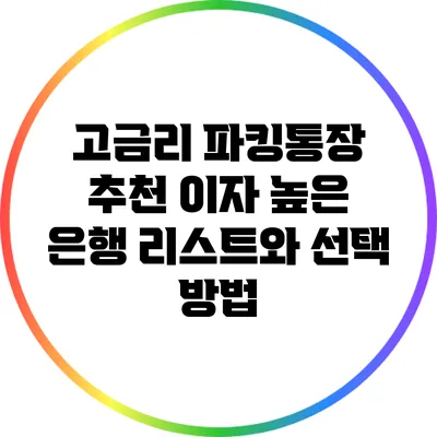 고금리 파킹통장 추천: 이자 높은 은행 리스트와 선택 방법