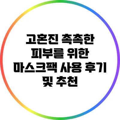 고혼진 촉촉한 피부를 위한 마스크팩 사용 후기 및 추천