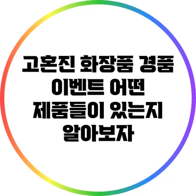 고혼진 화장품 경품 이벤트: 어떤 제품들이 있는지 알아보자