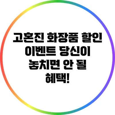 고혼진 화장품 할인 이벤트: 당신이 놓치면 안 될 혜택!