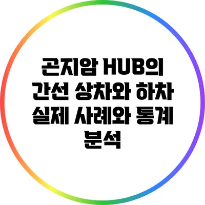 곤지암 HUB의 간선 상차와 하차: 실제 사례와 통계 분석