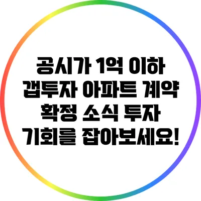 공시가 1억 이하 갭투자 아파트 계약 확정 소식: 투자 기회를 잡아보세요!