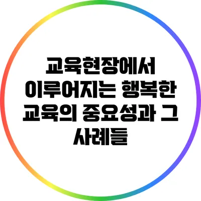 교육현장에서 이루어지는 행복한 교육의 중요성과 그 사례들