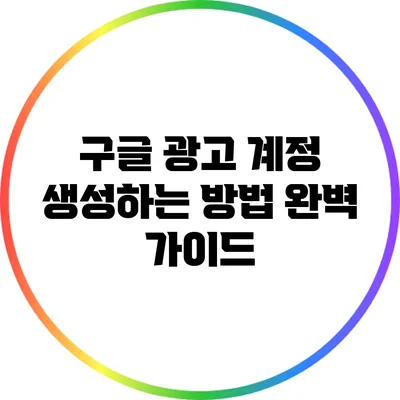 구글 광고 계정 생성하는 방법 완벽 가이드
