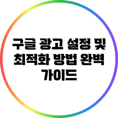 구글 광고 설정 및 최적화 방법 완벽 가이드