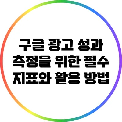 구글 광고 성과 측정을 위한 필수 지표와 활용 방법