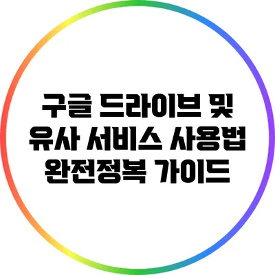 구글 드라이브 및 유사 서비스 사용법: 완전정복 가이드