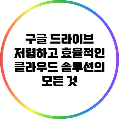 구글 드라이브: 저렴하고 효율적인 클라우드 솔루션의 모든 것