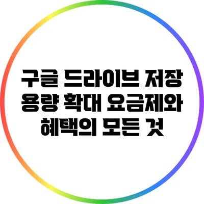 구글 드라이브 저장 용량 확대: 요금제와 혜택의 모든 것