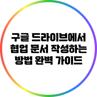 구글 드라이브에서 협업 문서 작성하는 방법: 완벽 가이드