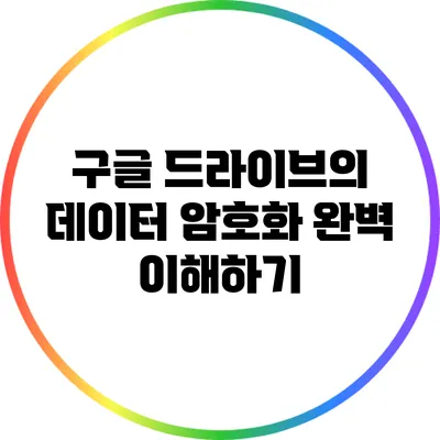 구글 드라이브의 데이터 암호화 완벽 이해하기