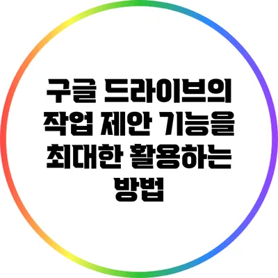 구글 드라이브의 작업 제안 기능을 최대한 활용하는 방법