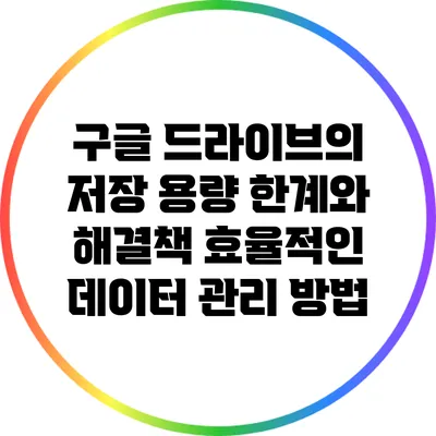 구글 드라이브의 저장 용량 한계와 해결책: 효율적인 데이터 관리 방법