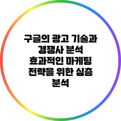 구글의 광고 기술과 경쟁사 분석: 효과적인 마케팅 전략을 위한 심층 분석