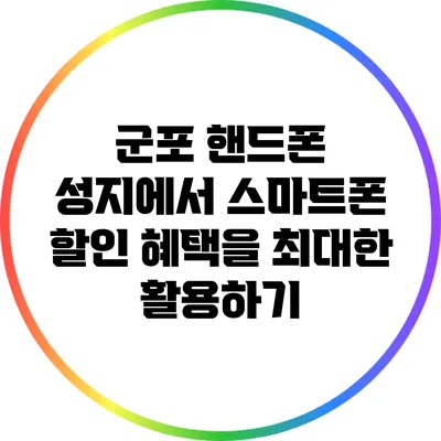 군포 핸드폰 성지에서 스마트폰 할인 혜택을 최대한 활용하기