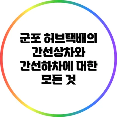 군포 허브택배의 간선상차와 간선하차에 대한 모든 것