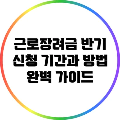 근로장려금 반기 신청: 기간과 방법 완벽 가이드