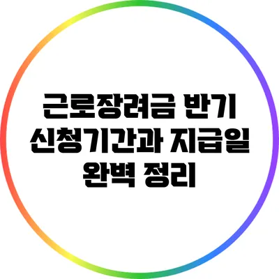근로장려금 반기 신청기간과 지급일 완벽 정리