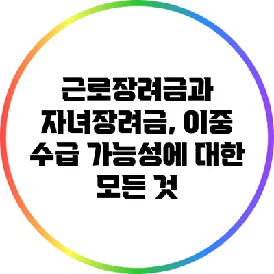 근로장려금과 자녀장려금, 이중 수급 가능성에 대한 모든 것
