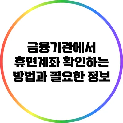 금융기관에서 휴면계좌 확인하는 방법과 필요한 정보
