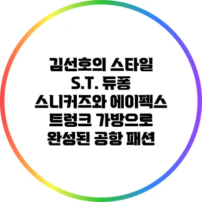 김선호의 스타일: S.T. 듀퐁 스니커즈와 에이펙스 트렁크 가방으로 완성된 공항 패션