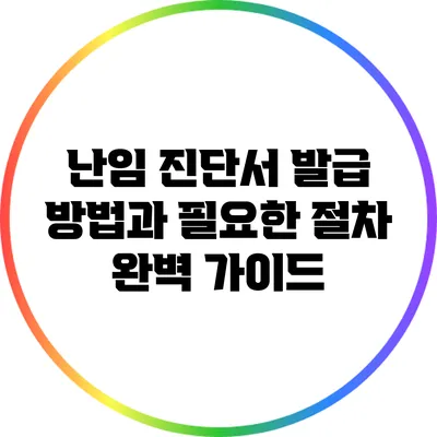 난임 진단서 발급: 방법과 필요한 절차 완벽 가이드