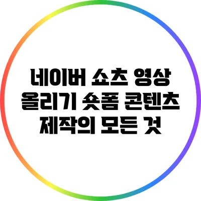 네이버 쇼츠 영상 올리기: 숏폼 콘텐츠 제작의 모든 것