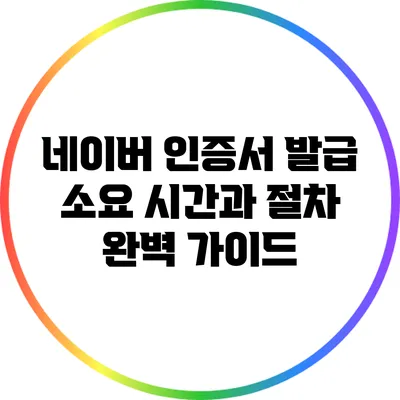 네이버 인증서 발급 소요 시간과 절차 완벽 가이드
