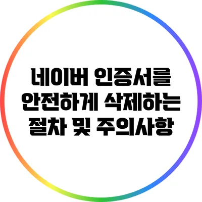 네이버 인증서를 안전하게 삭제하는 절차 및 주의사항