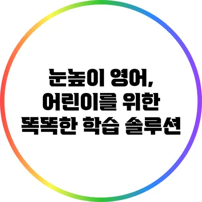 눈높이 영어, 어린이를 위한 똑똑한 학습 솔루션