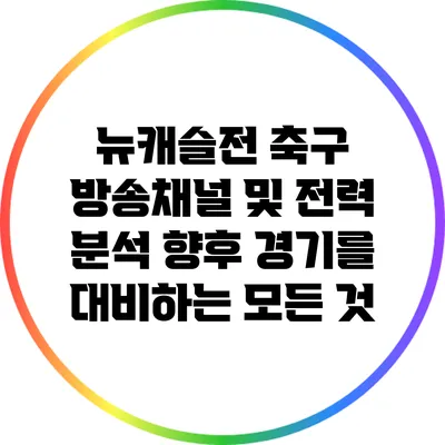 뉴캐슬전 축구 방송채널 및 전력 분석: 향후 경기를 대비하는 모든 것