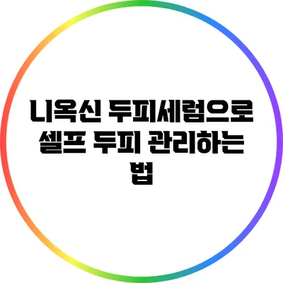 니옥신 두피세럼으로 셀프 두피 관리하는 법