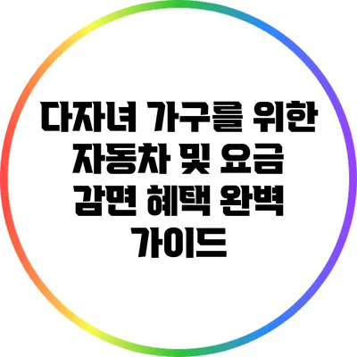 다자녀 가구를 위한 자동차 및 요금 감면 혜택 완벽 가이드