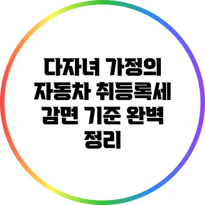 다자녀 가정의 자동차 취등록세 감면 기준 완벽 정리