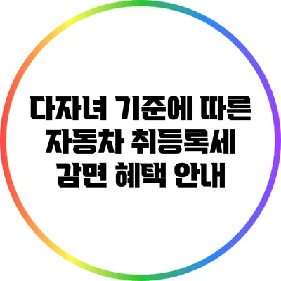 다자녀 기준에 따른 자동차 취등록세 감면 혜택 안내