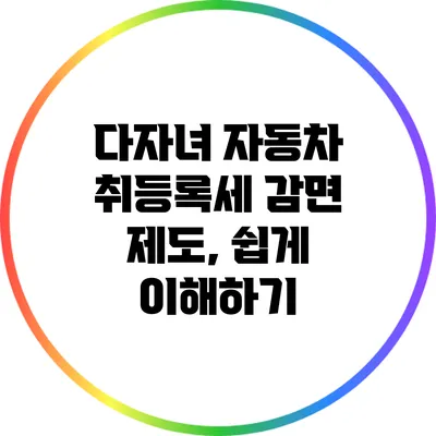 다자녀 자동차 취등록세 감면 제도, 쉽게 이해하기