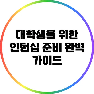 대학생을 위한 인턴십 준비 완벽 가이드