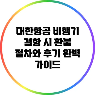 대한항공 비행기 결항 시 환불 절차와 후기 완벽 가이드