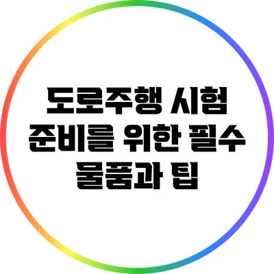 도로주행 시험 준비를 위한 필수 물품과 팁