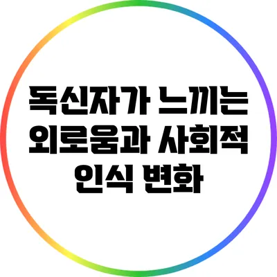 독신자가 느끼는 외로움과 사회적 인식 변화