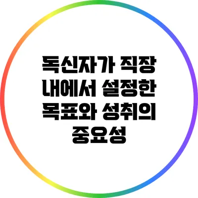독신자가 직장 내에서 설정한 목표와 성취의 중요성