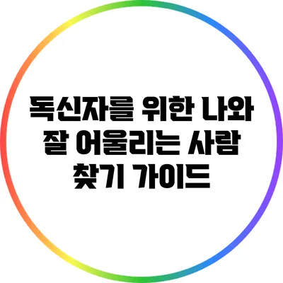 독신자를 위한 나와 잘 어울리는 사람 찾기 가이드