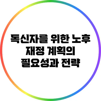 독신자를 위한 노후 재정 계획의 필요성과 전략