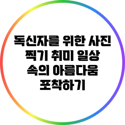 독신자를 위한 사진 찍기 취미: 일상 속의 아름다움 포착하기