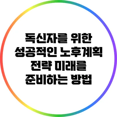 독신자를 위한 성공적인 노후계획 전략: 미래를 준비하는 방법