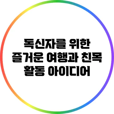 독신자를 위한 즐거운 여행과 친목 활동 아이디어