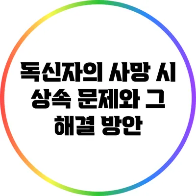 독신자의 사망 시 상속 문제와 그 해결 방안