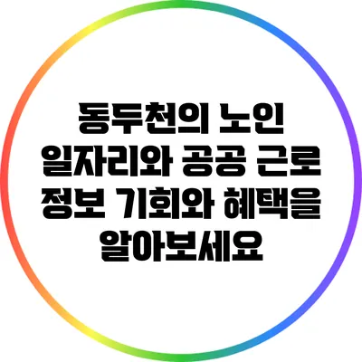 동두천의 노인 일자리와 공공 근로 정보: 기회와 혜택을 알아보세요