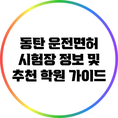 동탄 운전면허 시험장 정보 및 추천 학원 가이드