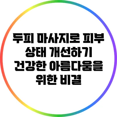 두피 마사지로 피부 상태 개선하기: 건강한 아름다움을 위한 비결